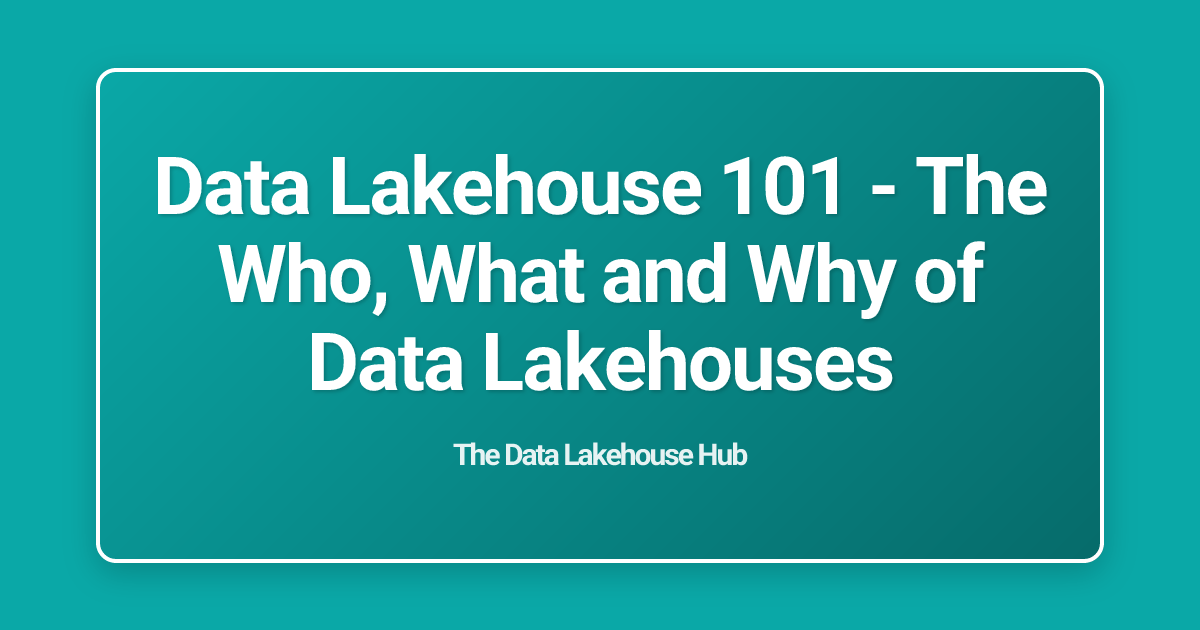 Data Lakehouse 101 - The Who, What and Why of Data Lakehouses