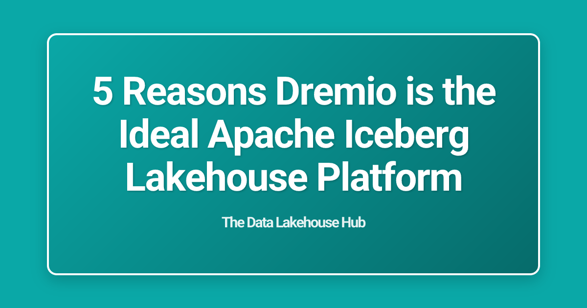 5 Reasons Dremio is the Ideal Apache Iceberg Lakehouse Platform