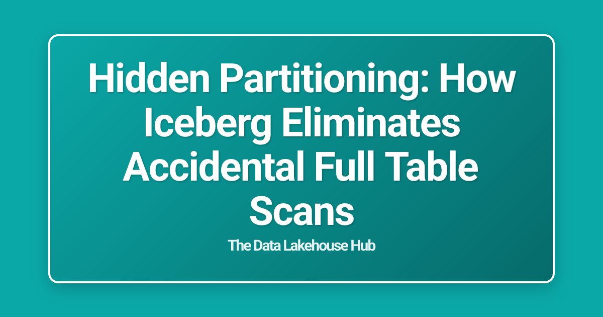 Hidden Partitioning: How Iceberg Eliminates Accidental Full Table Scans