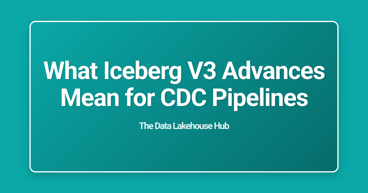 What Iceberg V3 Advances Mean for CDC Pipelines