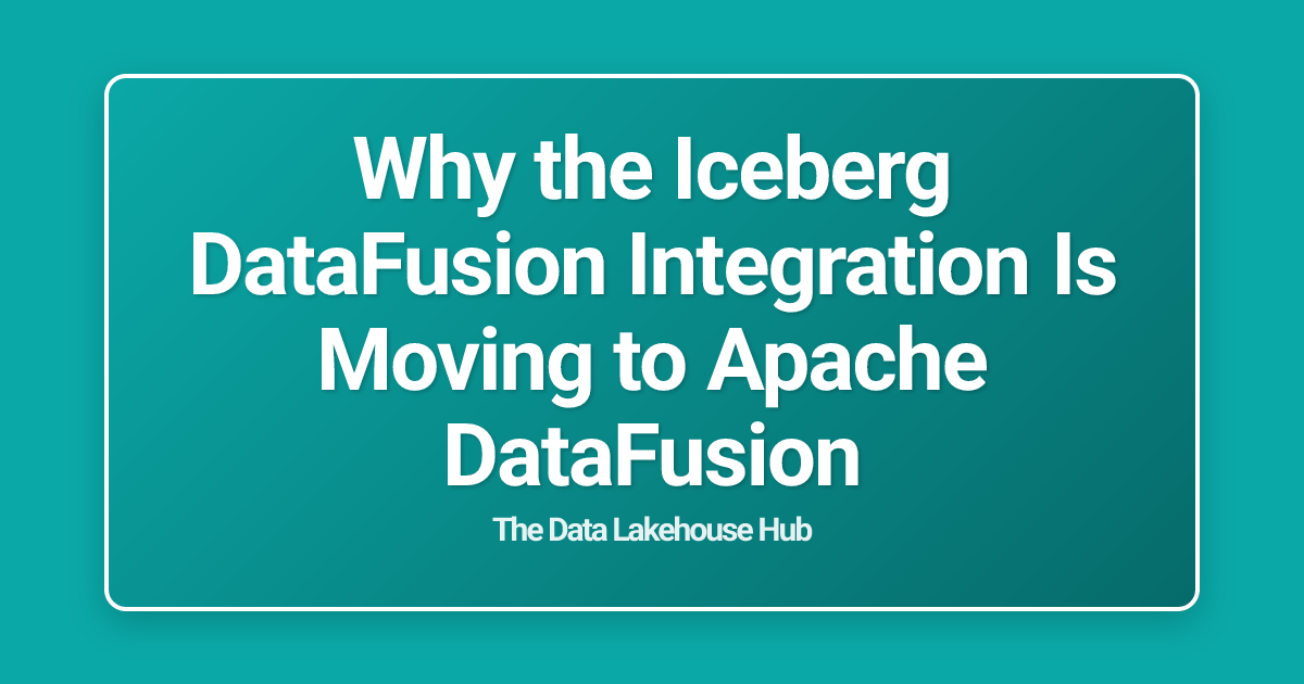 Why the Iceberg DataFusion Integration Is Moving to Apache DataFusion