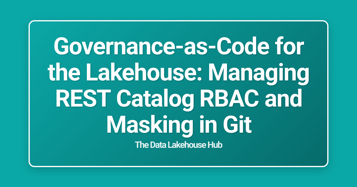 Governance-as-Code for the Lakehouse: Managing REST Catalog RBAC and Masking in Git