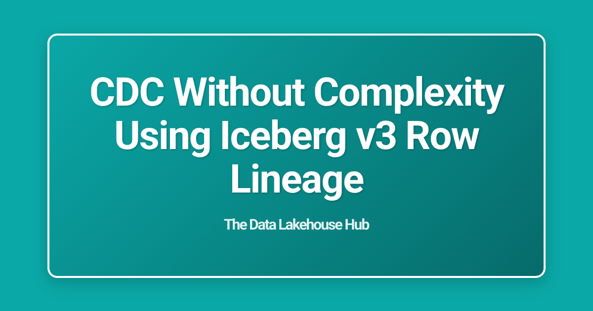 CDC Without Complexity Using Iceberg v3 Row Lineage