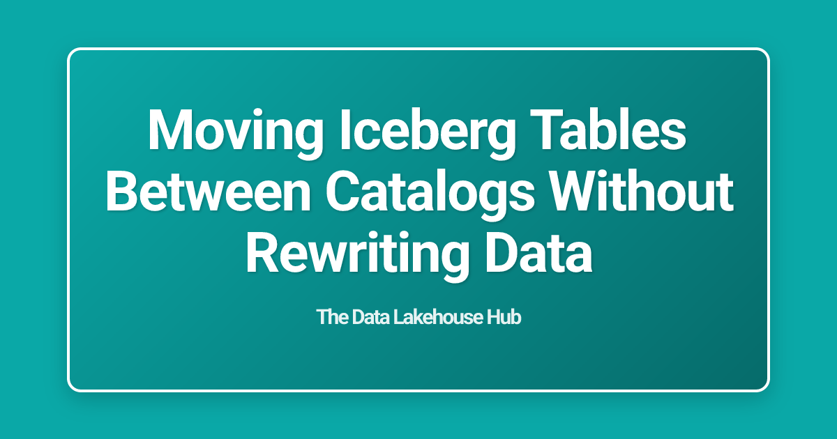 Moving Iceberg Tables Between Catalogs Without Rewriting Data